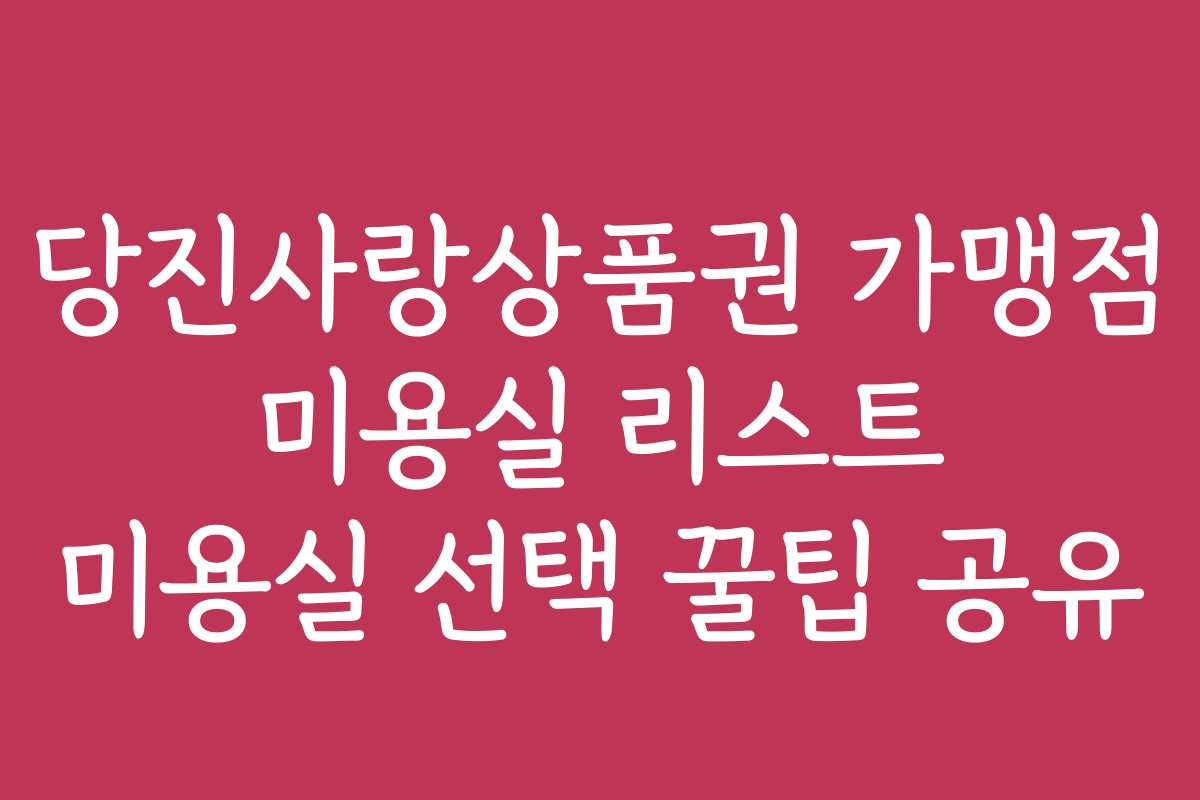 당진사랑상품권 가맹점 미용실 리스트 미용실 선택 꿀팁 공유