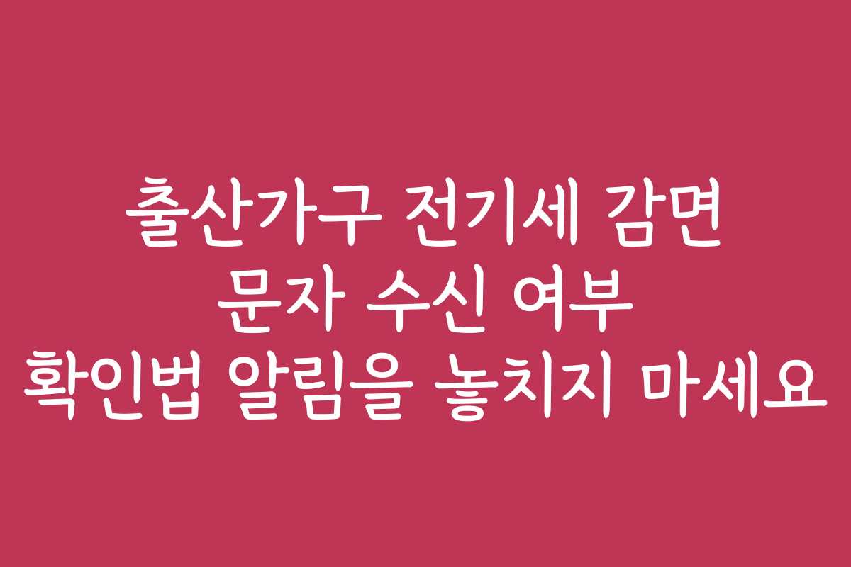 출산가구 전기세 감면 문자 수신 여부 확인법 알림을 놓치지 마세요