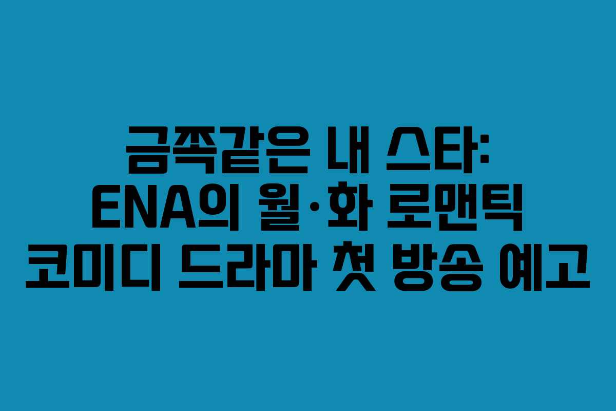 금쪽같은 내 스타: ENA의 월·화 로맨틱 코미디 드라마 첫 방송 예고