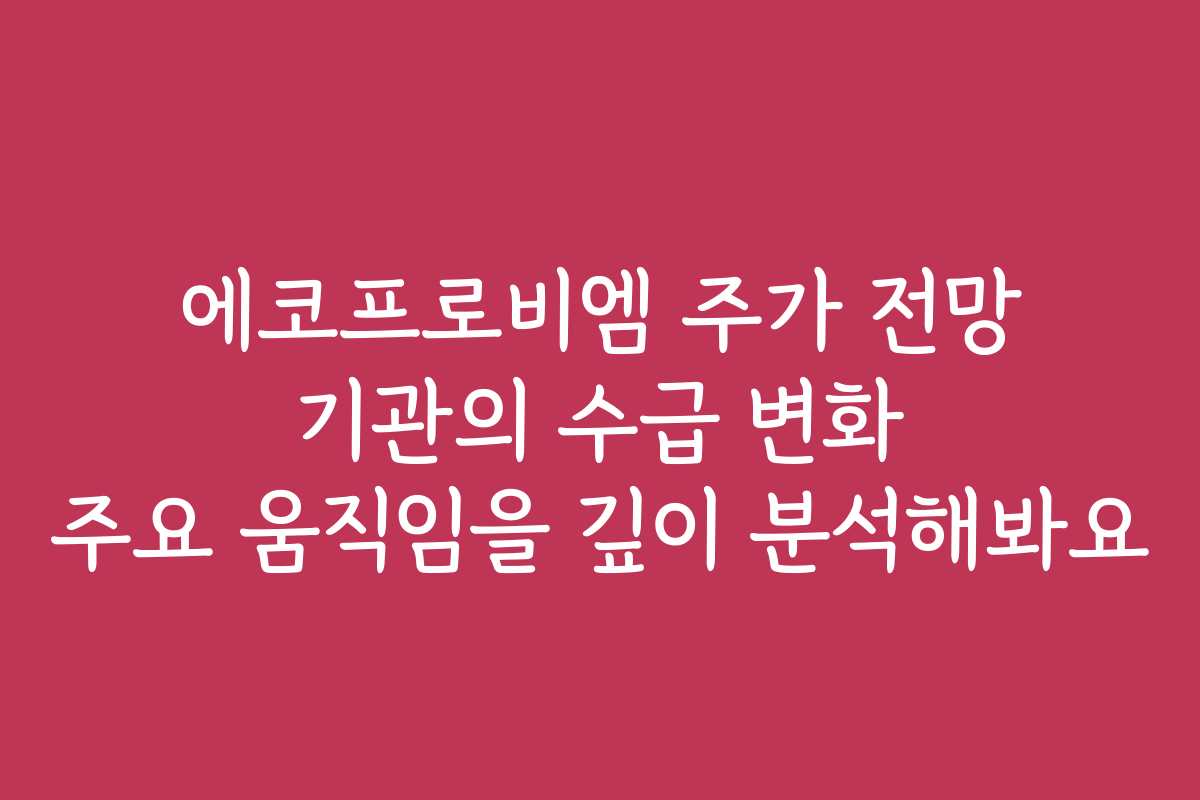 에코프로비엠 주가 전망 기관의 수급 변화 주요 움직임을 깊이 분석해봐요