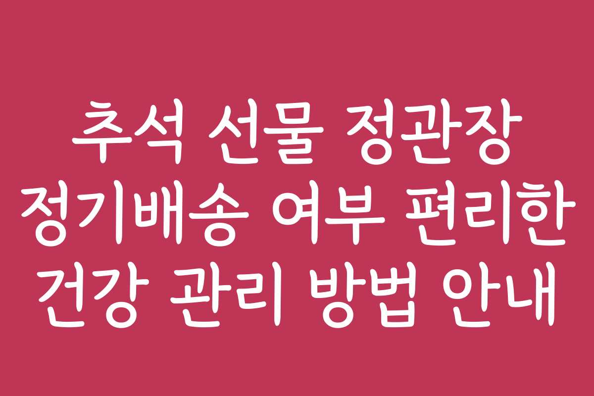 추석 선물 정관장 정기배송 여부 편리한 건강 관리 방법 안내