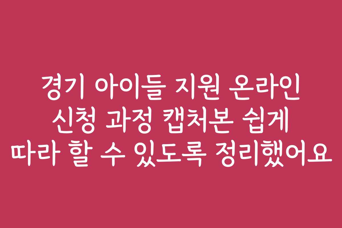 경기 아이들 지원 온라인 신청 과정 캡처본 쉽게 따라 할 수 있도록 정리했어요