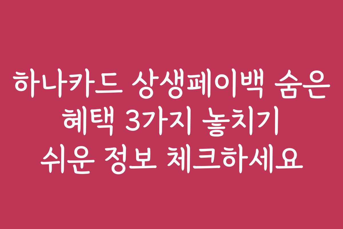 하나카드 상생페이백 숨은 혜택 3가지 놓치기 쉬운 정보 체크하세요