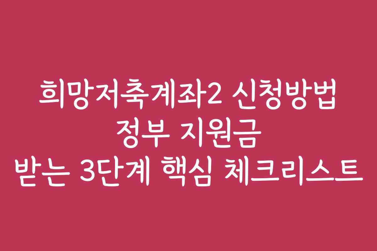 희망저축계좌2 신청방법 정부 지원금 받는 3단계 핵심 체크리스트