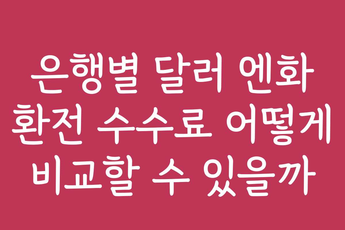 은행별 달러 엔화 환전 수수료 어떻게 비교할 수 있을까