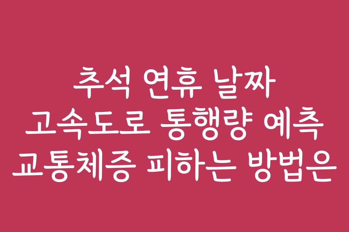 추석 연휴 날짜 고속도로 통행량 예측 교통체증 피하는 방법은