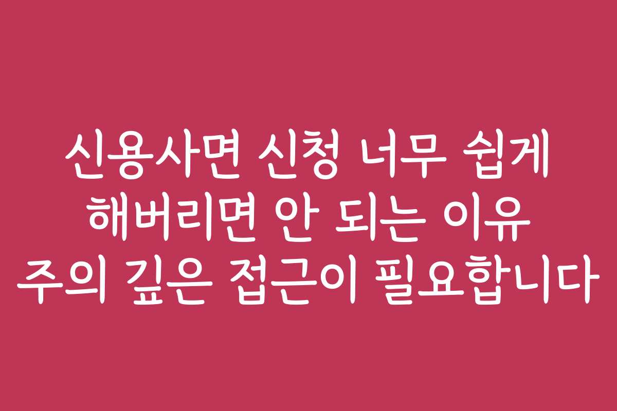 신용사면 신청 너무 쉽게 해버리면 안 되는 이유 주의 깊은 접근이 필요합니다