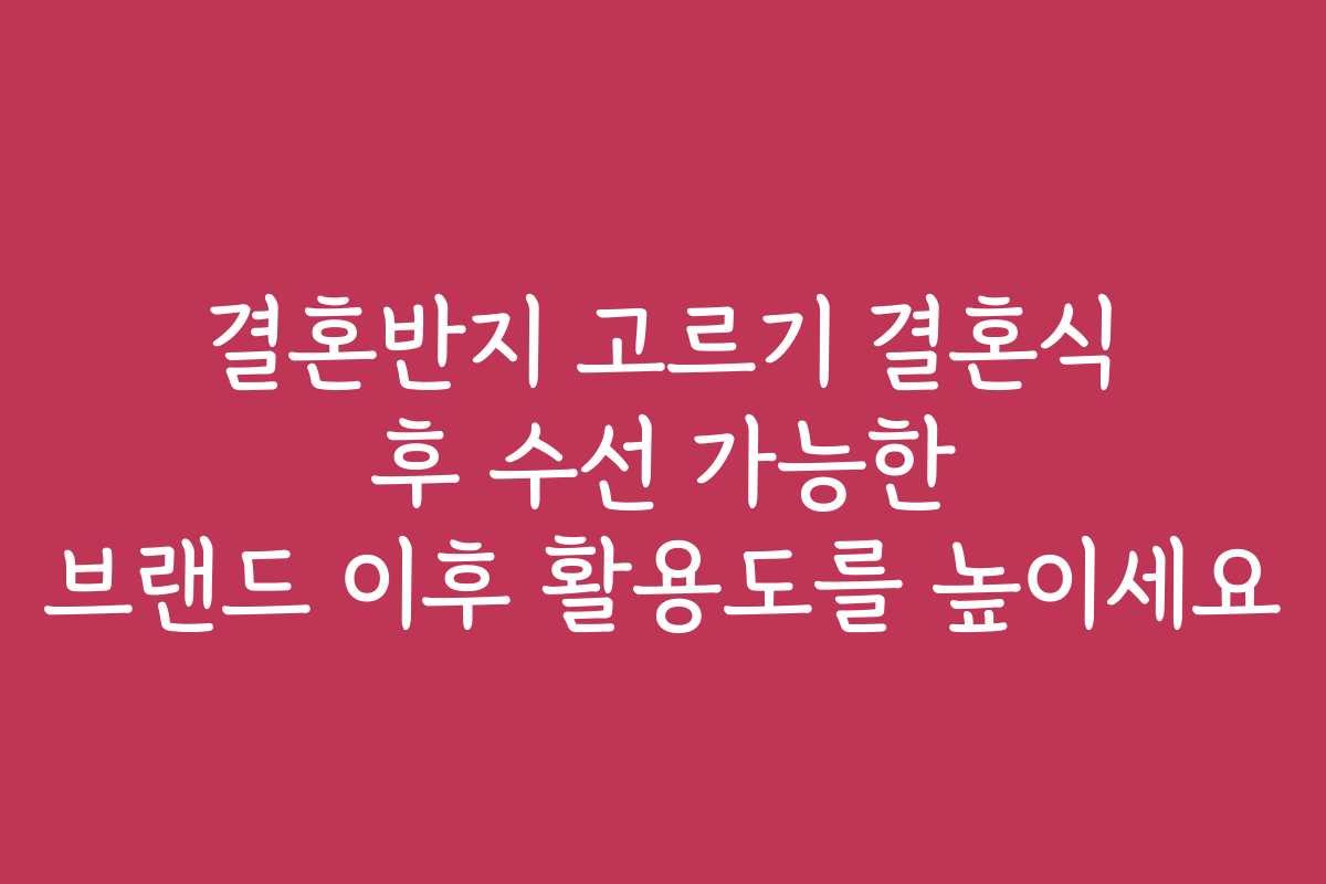 결혼반지 고르기 결혼식 후 수선 가능한 브랜드 이후 활용도를 높이세요