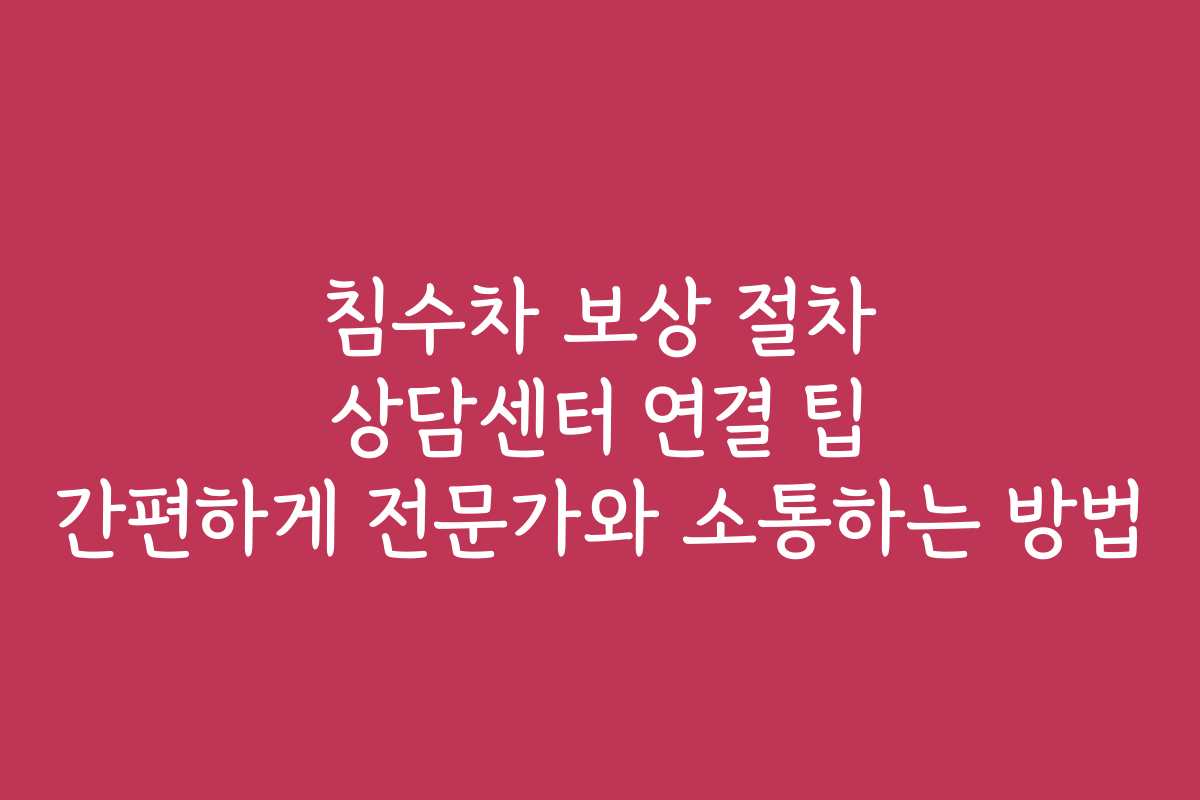 침수차 보상 절차 상담센터 연결 팁 간편하게 전문가와 소통하는 방법