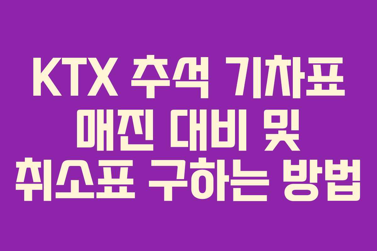 KTX 추석 기차표 매진 대비 및 취소표 구하는 방법