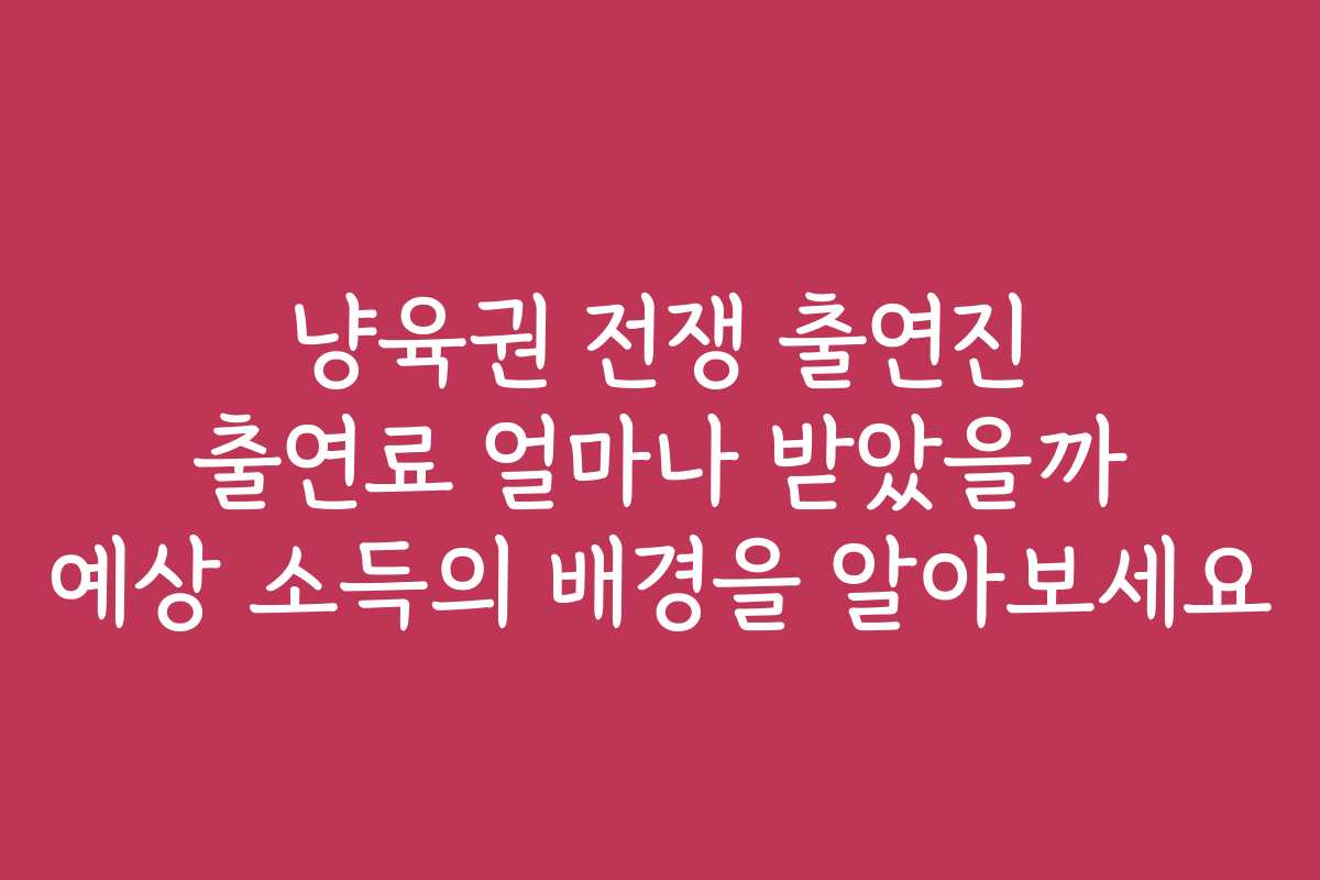 냥육권 전쟁 출연진 출연료 얼마나 받았을까 예상 소득의 배경을 알아보세요