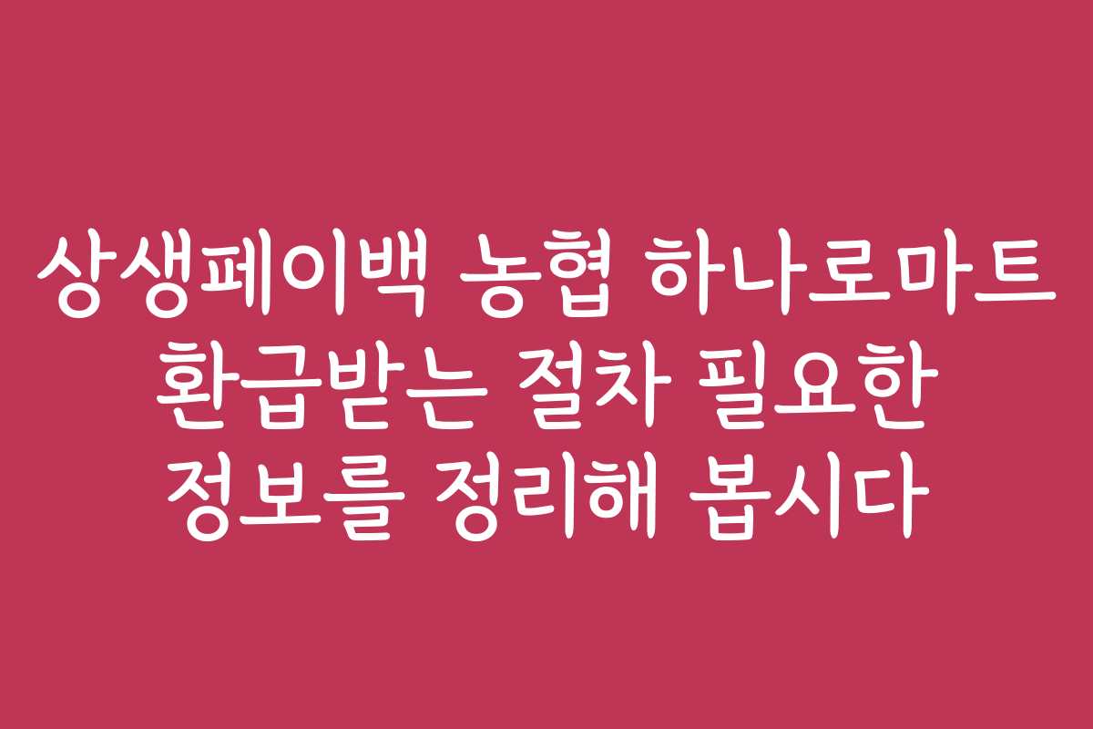 상생페이백 농협 하나로마트 환급받는 절차 필요한 정보를 정리해 봅시다