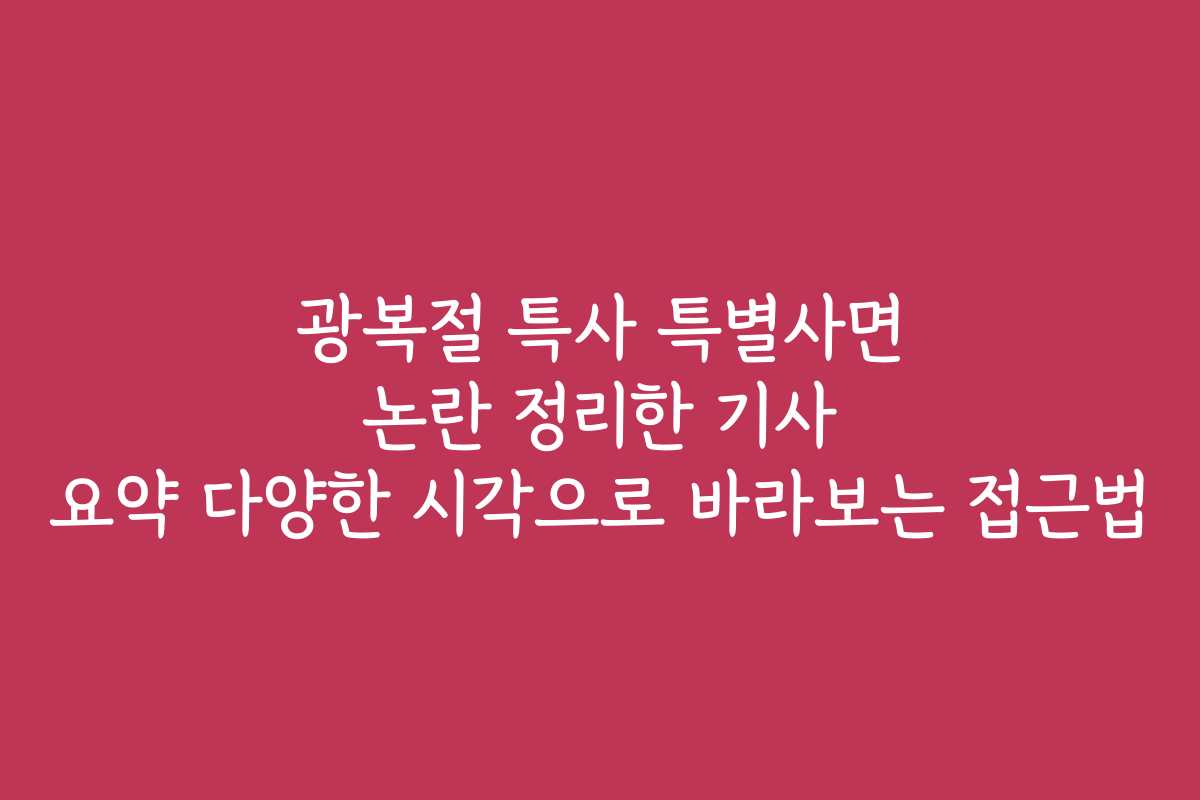 광복절 특사 특별사면 논란 정리한 기사 요약 다양한 시각으로 바라보는 접근법