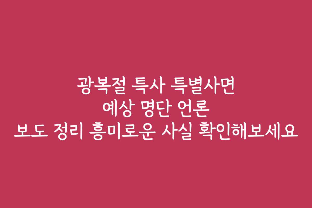 광복절 특사 특별사면 예상 명단 언론 보도 정리 흥미로운 사실 확인해보세요