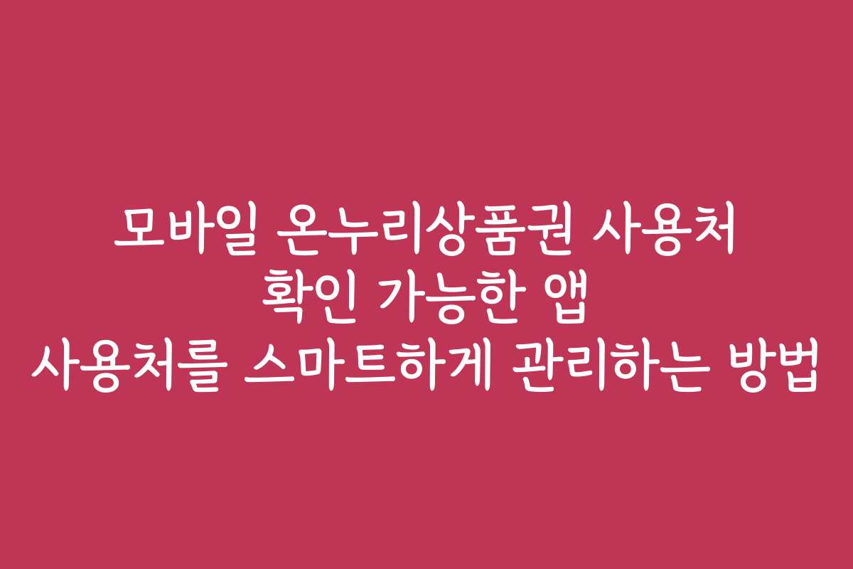 모바일 온누리상품권 사용처 확인 가능한 앱 사용처를 스마트하게 관리하는 방법