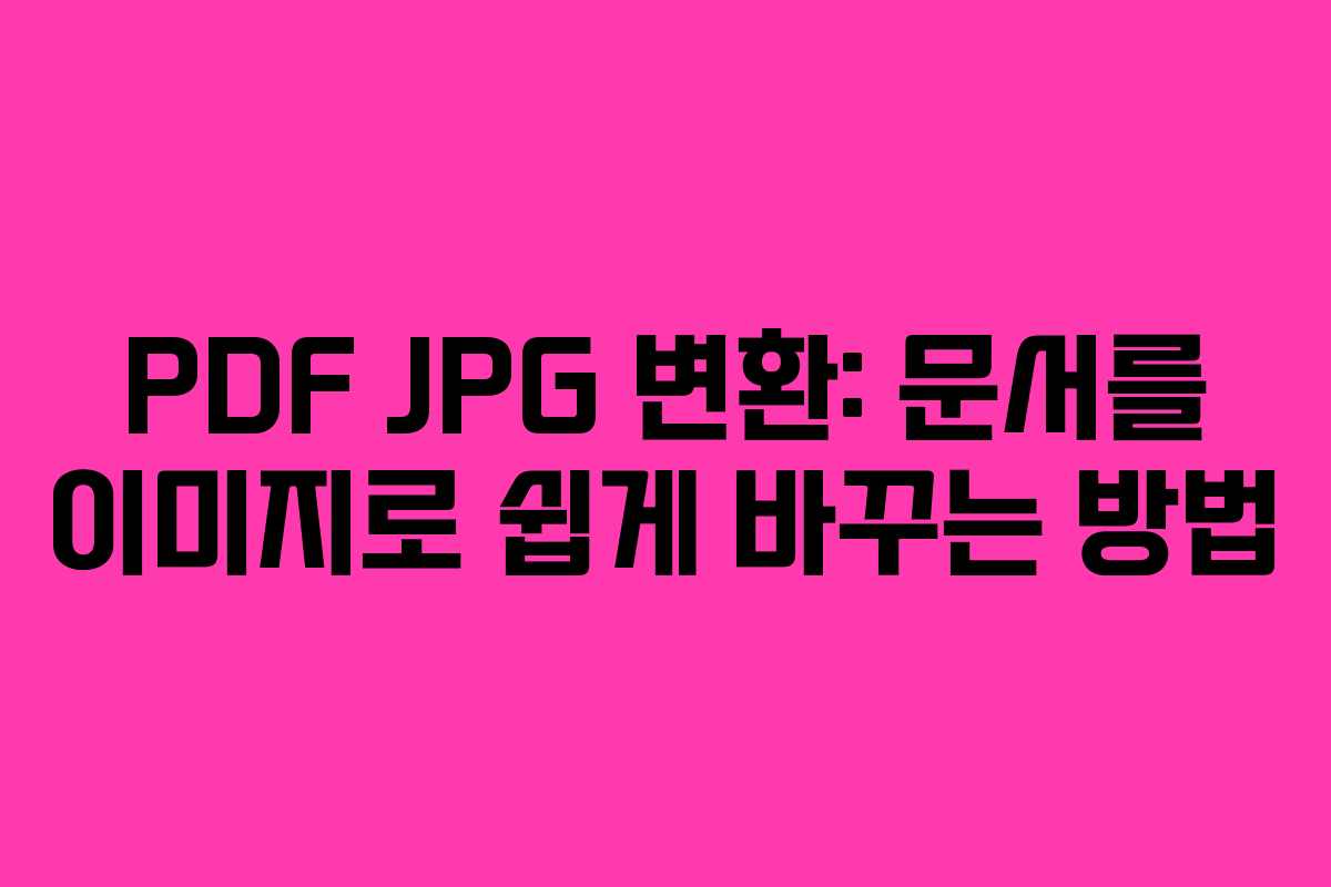 PDF JPG 변환: 문서를 이미지로 쉽게 바꾸는 방법