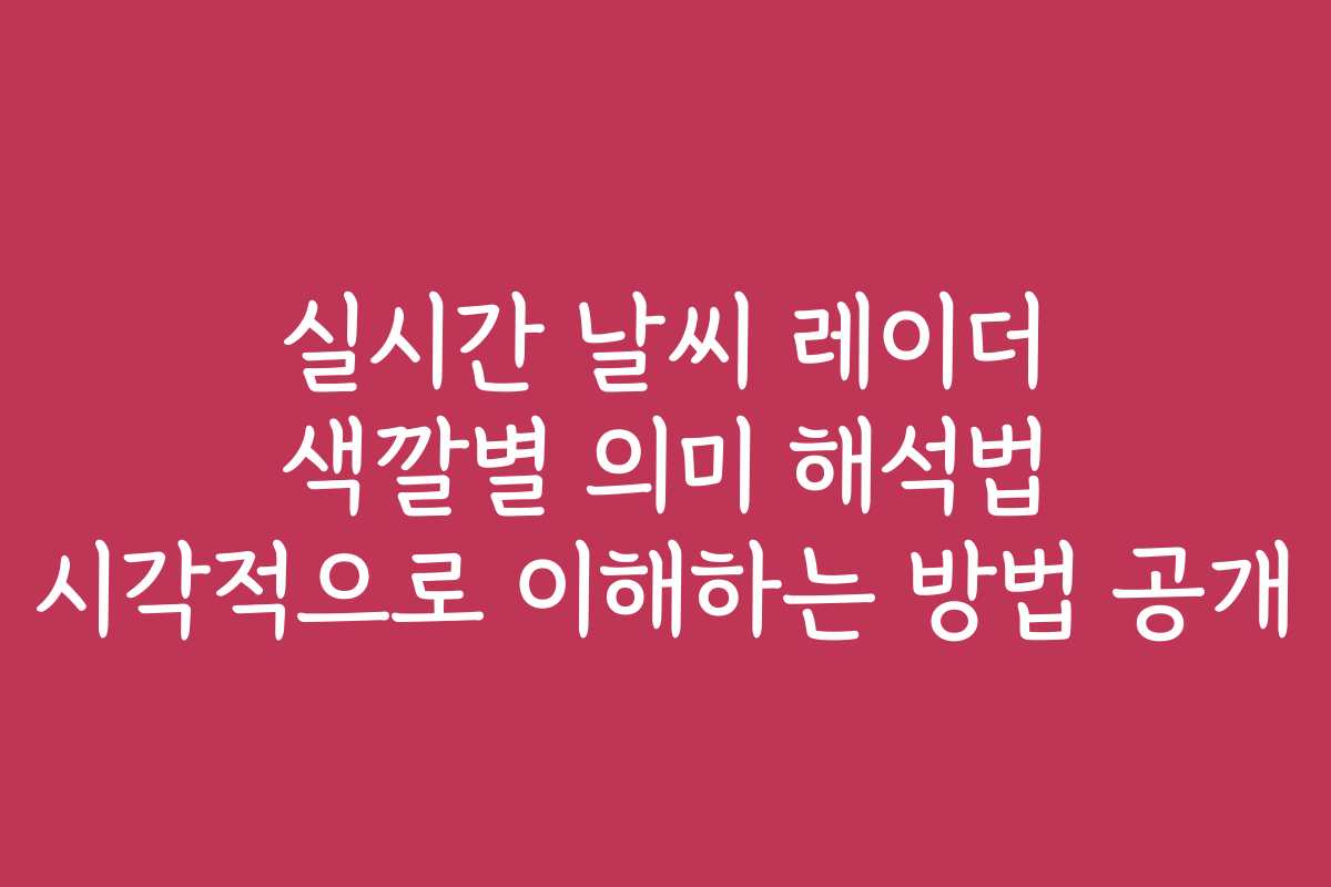 실시간 날씨 레이더 색깔별 의미 해석법 시각적으로 이해하는 방법 공개