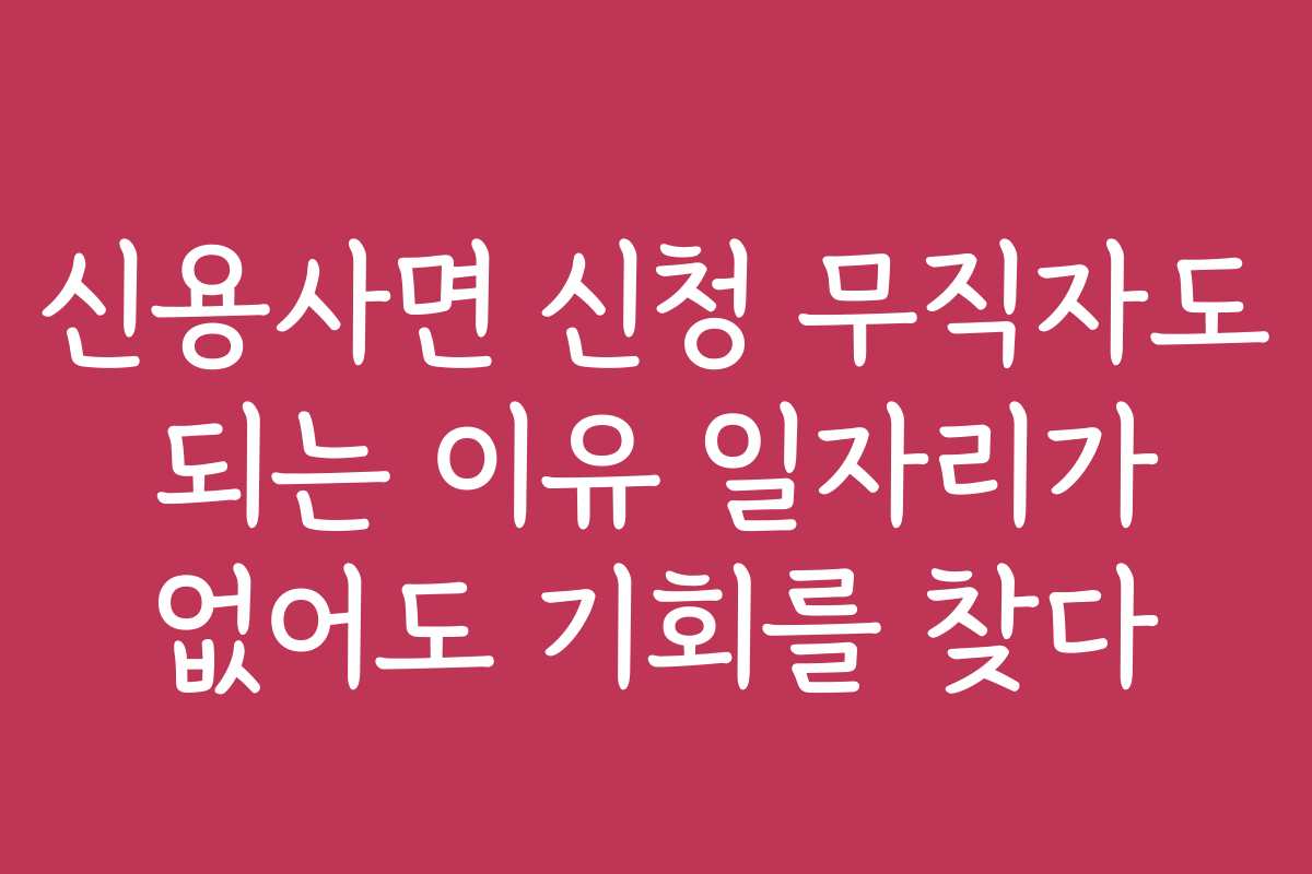 신용사면 신청 무직자도 되는 이유 일자리가 없어도 기회를 찾다