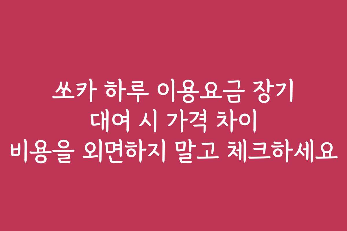 쏘카 하루 이용요금 장기 대여 시 가격 차이 비용을 외면하지 말고 체크하세요