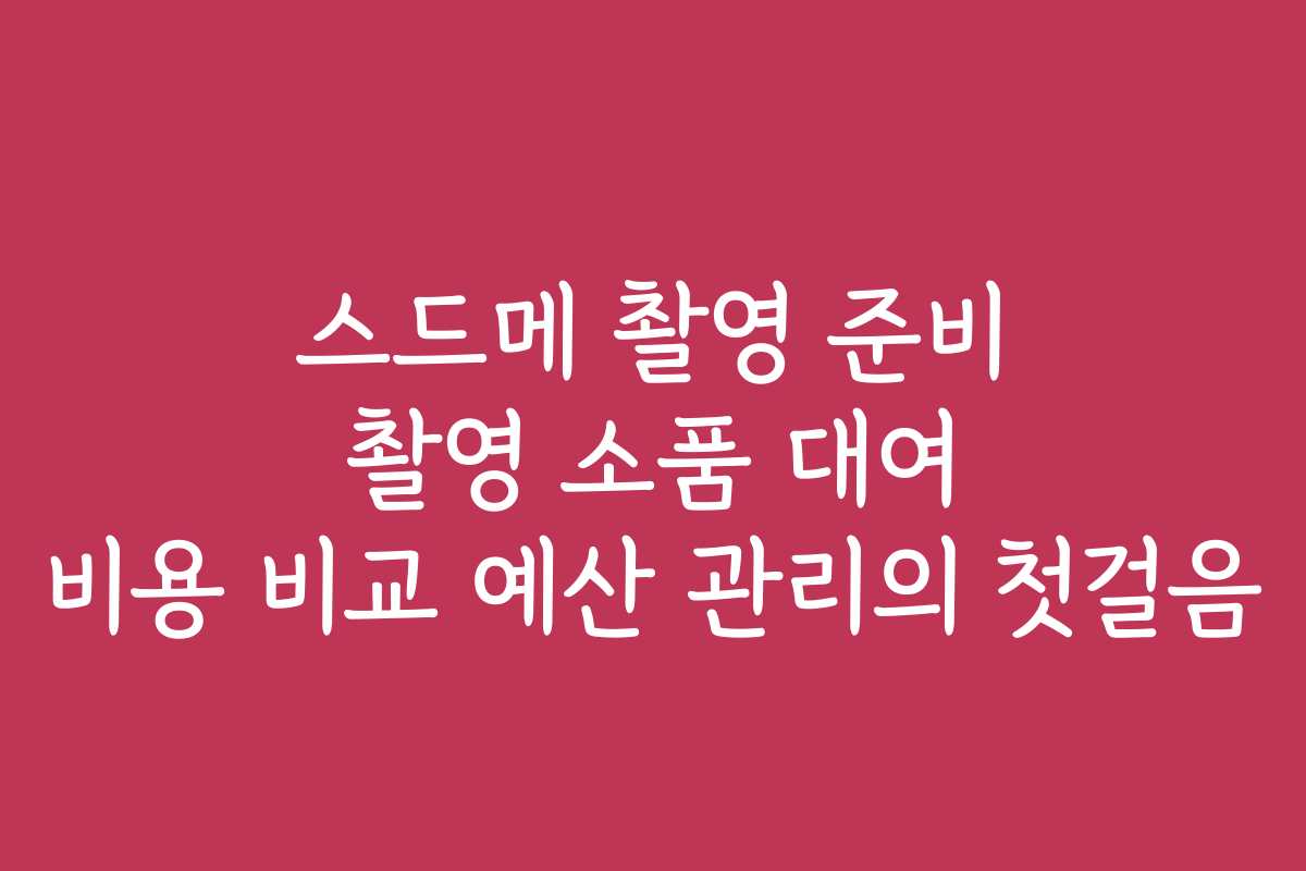 스드메 촬영 준비 촬영 소품 대여 비용 비교 예산 관리의 첫걸음