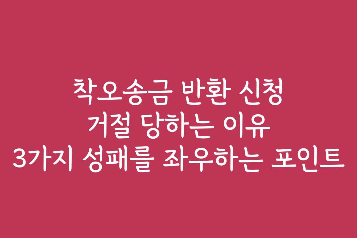 착오송금 반환 신청 거절 당하는 이유 3가지 성패를 좌우하는 포인트