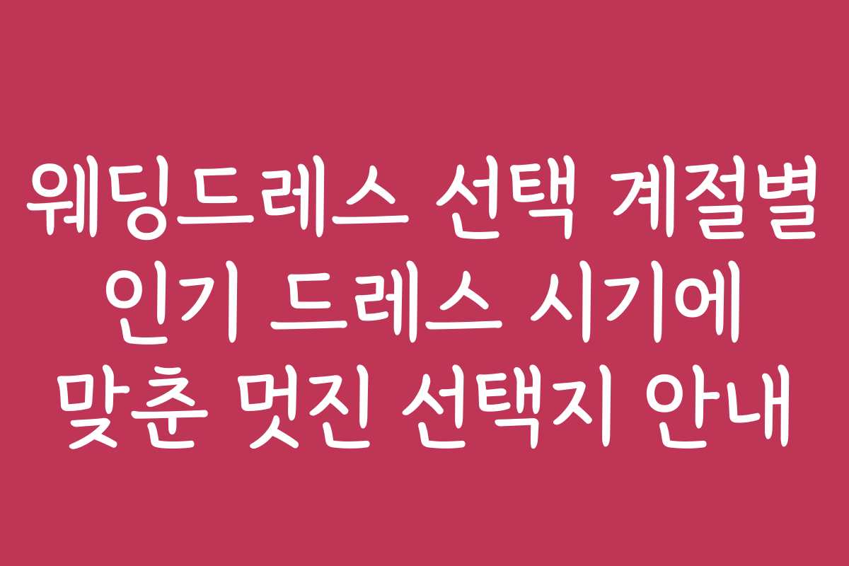 웨딩드레스 선택 계절별 인기 드레스 시기에 맞춘 멋진 선택지 안내