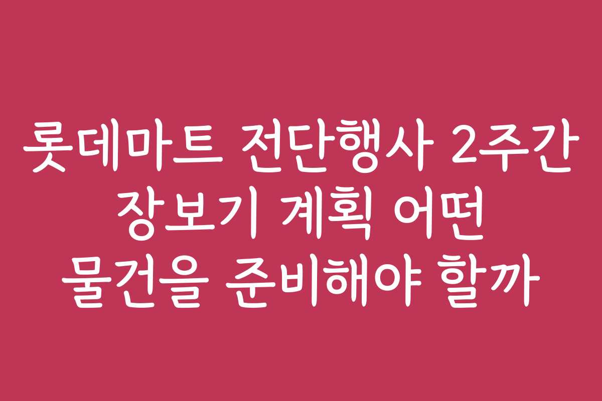 롯데마트 전단행사 2주간 장보기 계획 어떤 물건을 준비해야 할까