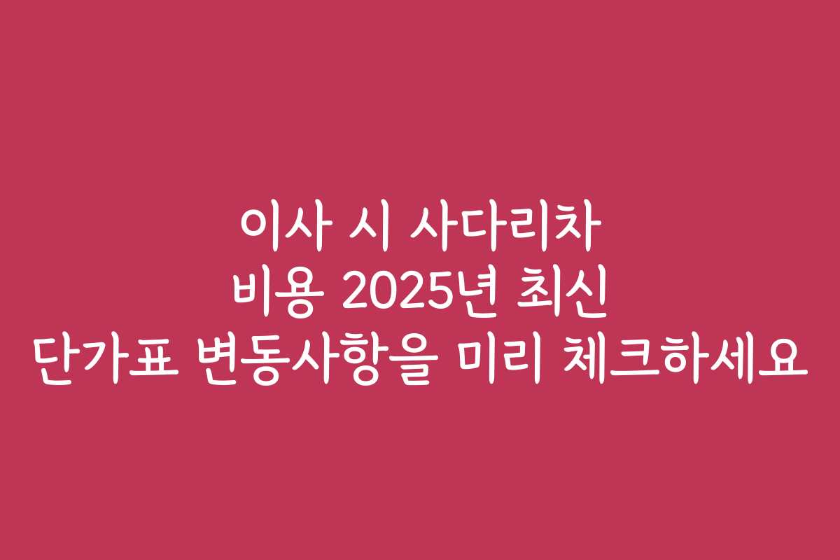 이사 시 사다리차 비용 2025년 최신 단가표 변동사항을 미리 체크하세요