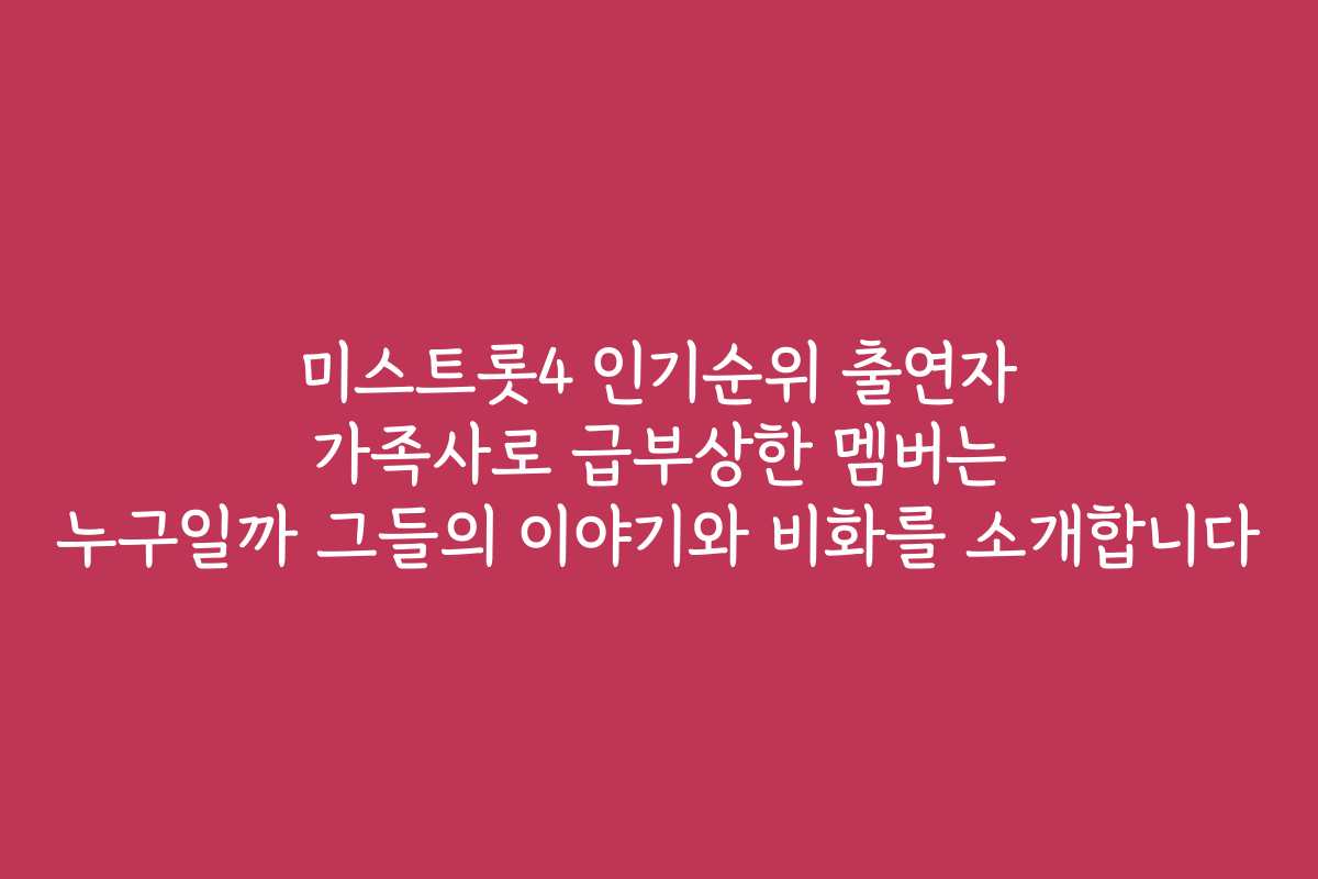 미스트롯4 인기순위 출연자 가족사로 급부상한 멤버는 누구일까 그들의 이야기와 비화를 소개합니다