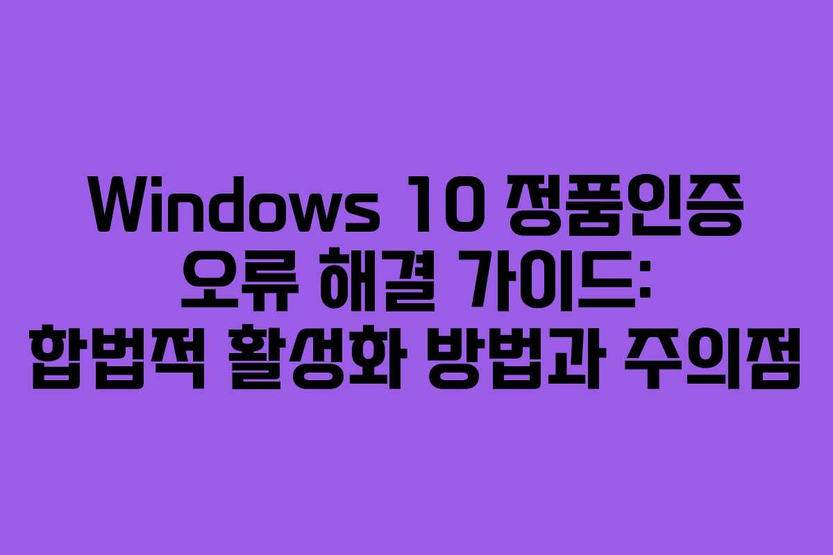 Windows 10 정품인증 오류 해결 가이드: 합법적 활성화 방법과 주의점