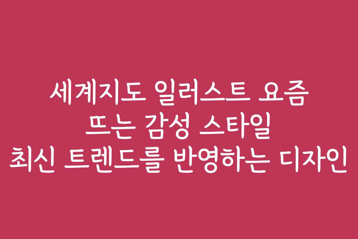 세계지도 일러스트 요즘 뜨는 감성 스타일 최신 트렌드를 반영하는 디자인