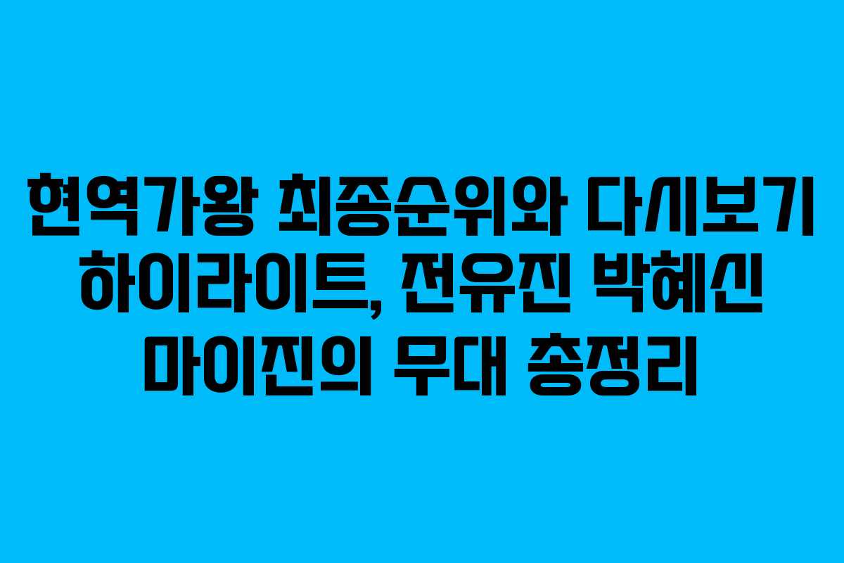 현역가왕 최종순위와 다시보기 하이라이트, 전유진 박혜신 마이진의 무대 총정리