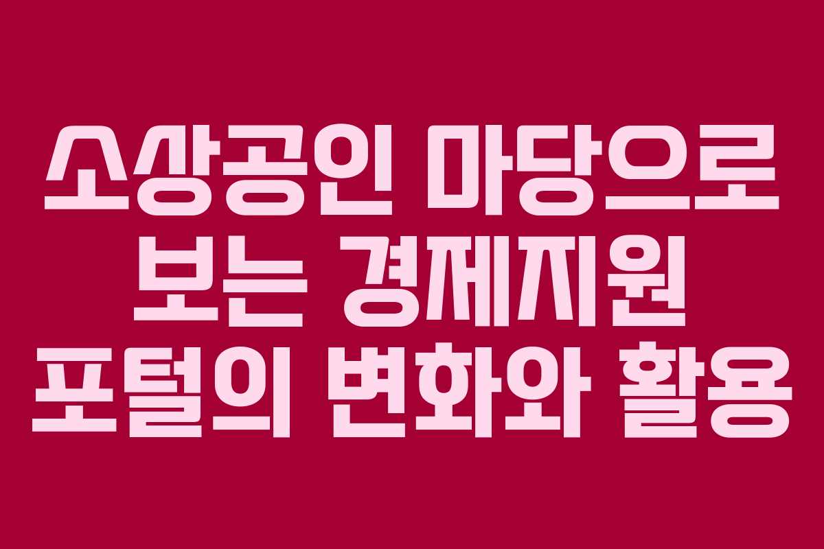소상공인 마당으로 보는 경제지원 포털의 변화와 활용