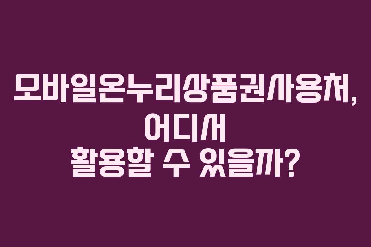 모바일온누리상품권사용처, 어디서 활용할 수 있을까?