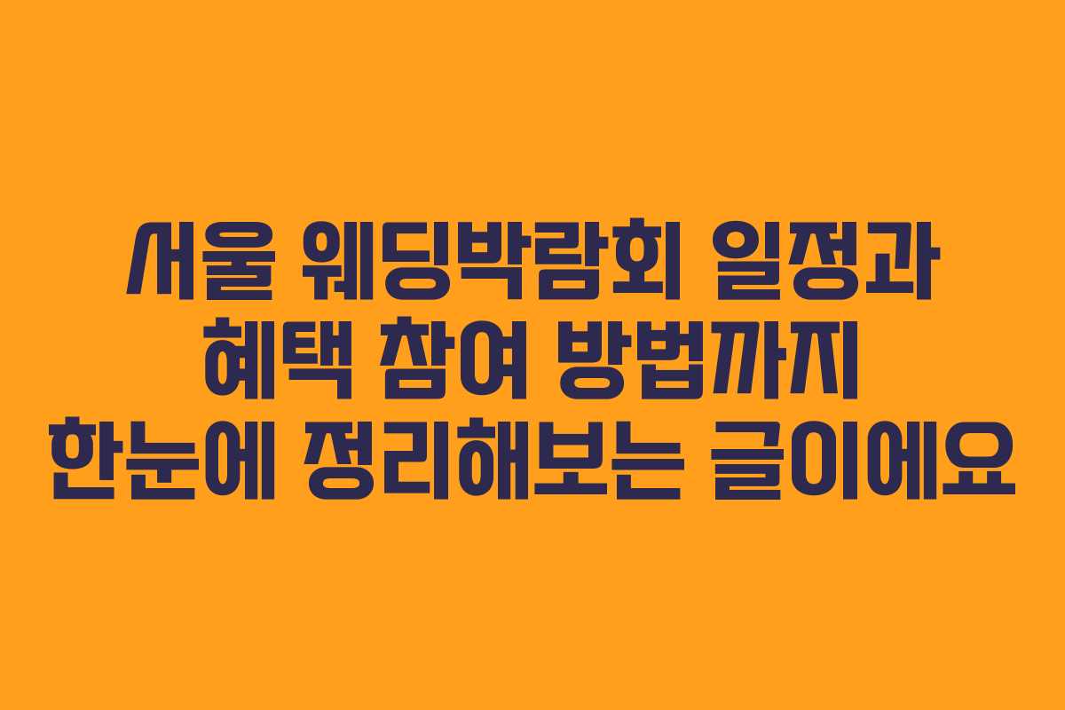 서울 웨딩박람회 일정과 혜택 참여 방법까지 한눈에 정리해보는 글이에요