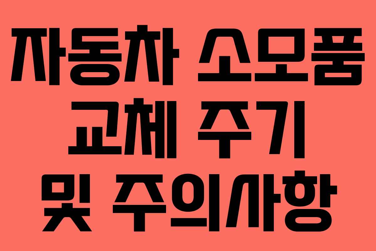자동차 소모품 교체 주기 및 주의사항