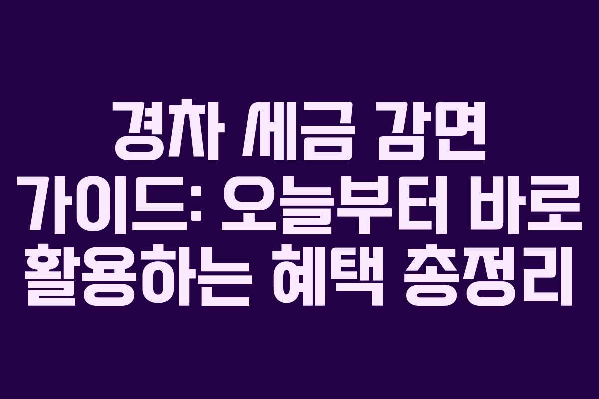 경차 세금 감면 가이드: 오늘부터 바로 활용하는 혜택 총정리