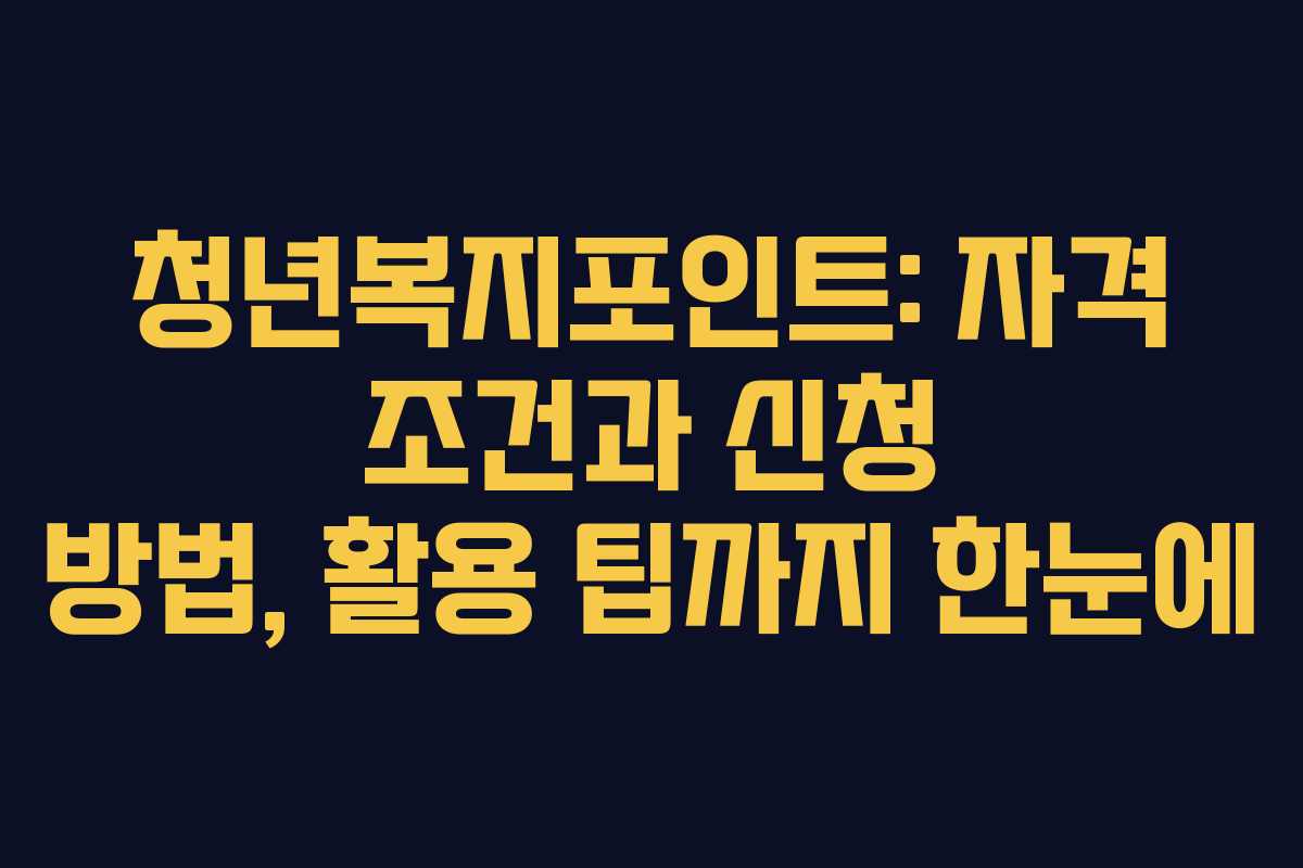 청년복지포인트: 자격 조건과 신청 방법, 활용 팁까지 한눈에