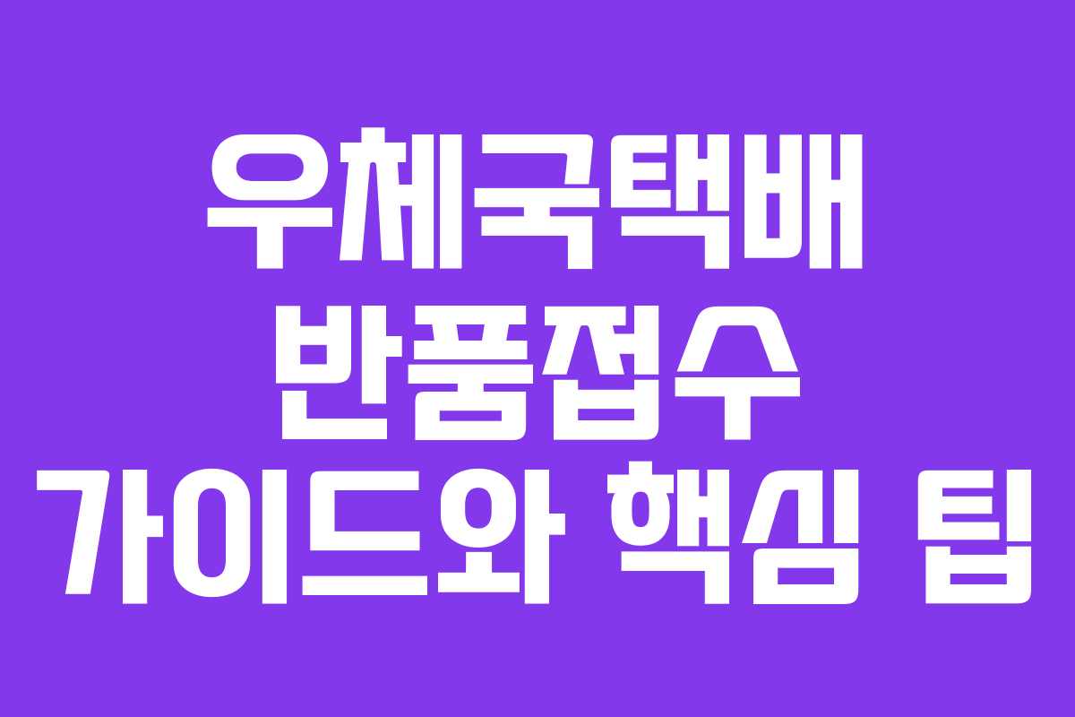 우체국택배 반품접수 가이드와 핵심 팁