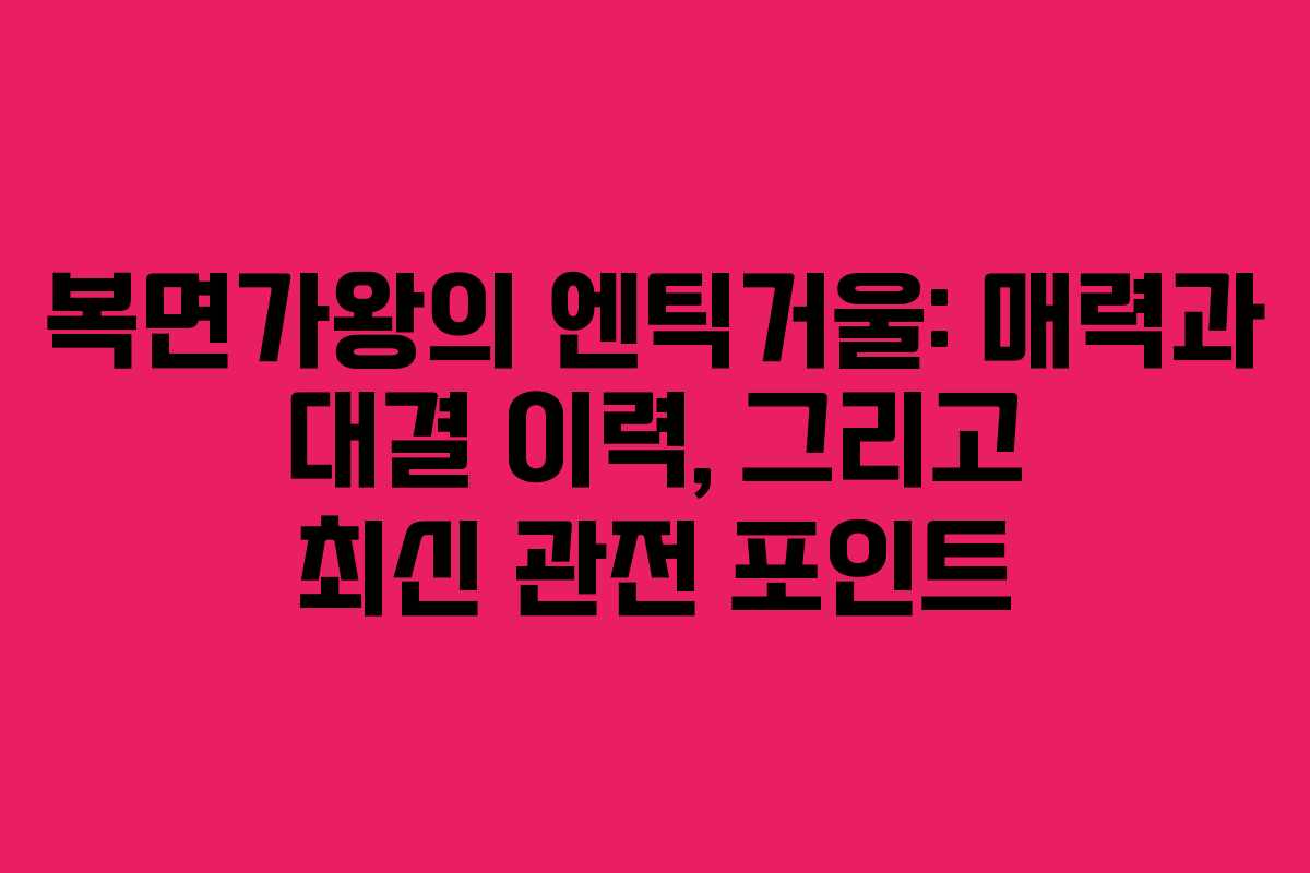 복면가왕의 엔틱거울: 매력과 대결 이력, 그리고 최신 관전 포인트