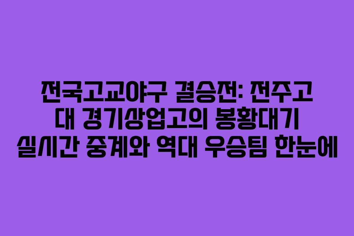 전국고교야구 결승전: 전주고 대 경기상업고의 봉황대기 실시간 중계와 역대 우승팀 한눈에