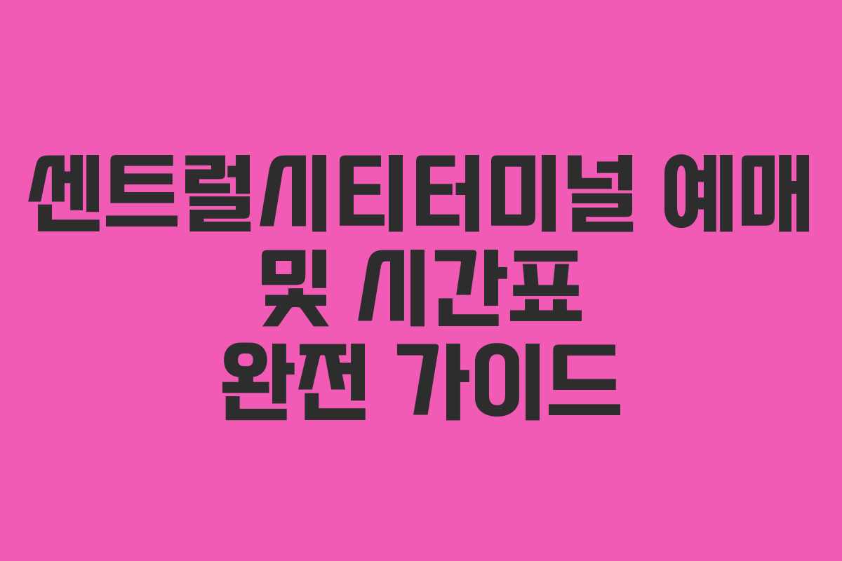센트럴시티터미널 예매 및 시간표 완전 가이드