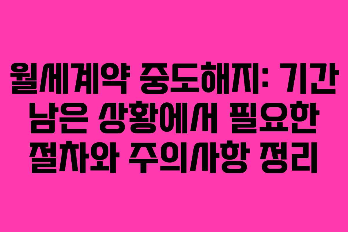 월세계약 중도해지: 기간 남은 상황에서 필요한 절차와 주의사항 정리