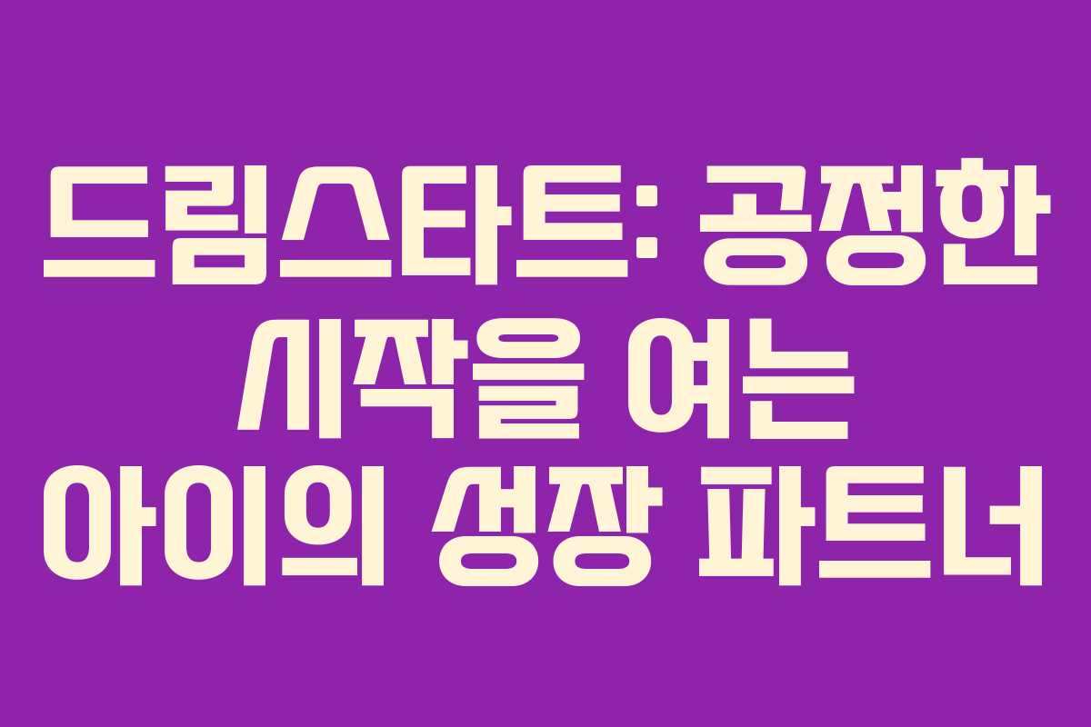 드림스타트: 공정한 시작을 여는 아이의 성장 파트너