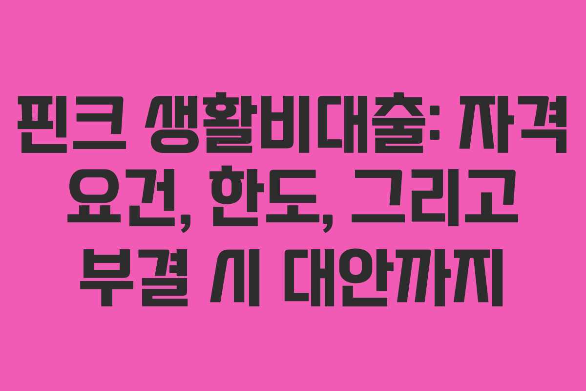 핀크 생활비대출: 자격 요건, 한도, 그리고 부결 시 대안까지