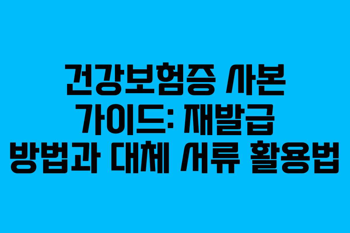 건강보험증 사본 가이드: 재발급 방법과 대체 서류 활용법