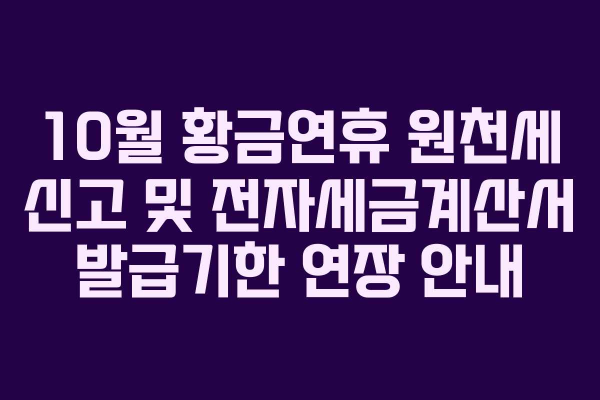 10월 황금연휴 원천세 신고 및 전자세금계산서 발급기한 연장 안내