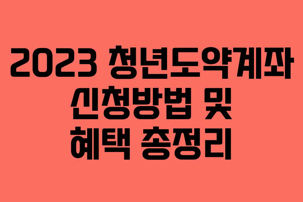 2023 청년도약계좌 신청방법 및 혜택 총정리