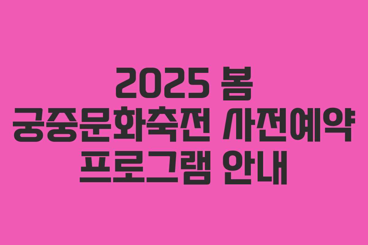 2025 봄 궁중문화축전 사전예약 프로그램 안내