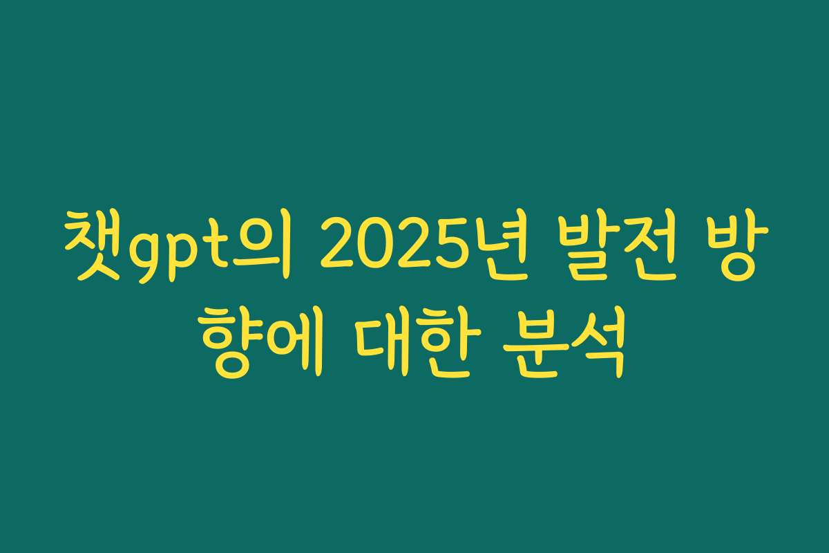 챗gpt의 2025년 발전 방향에 대한 분석